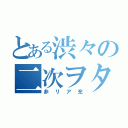 とある渋々の二次ヲタ（非リア充）