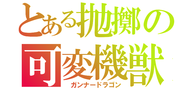 とある抛擲の可変機獣（ ガンナードラゴン）