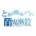 とある吸血忍者の百鬼漸殺（ひゃっきざんさつ）