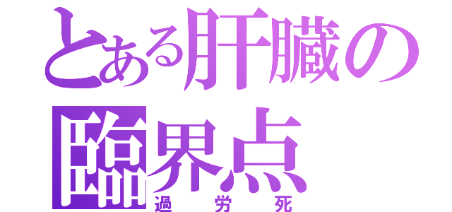 とある肝臓の臨界点（過労死）