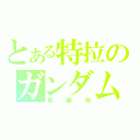 とある特拉のガンダム（廢棄物）