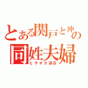 とある関戸と沖の同姓夫婦（ヒサオカ涙目）