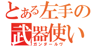 とある左手の武器使い（ガンダールヴ）