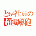 とある社員の超電磁砲（レールガン）