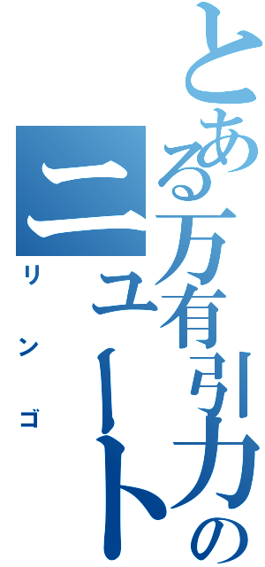 とある万有引力のニュートン（リンゴ）