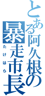 とある阿久根の暴走市長（たけはら）