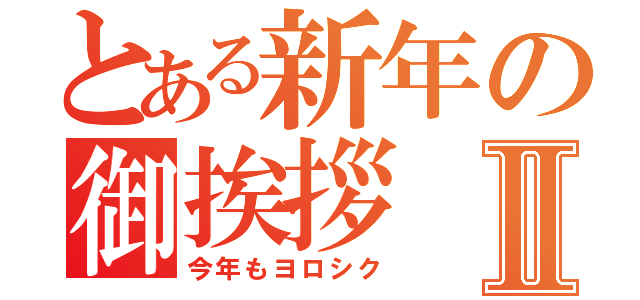 とある新年の御挨拶Ⅱ（今年もヨロシク）