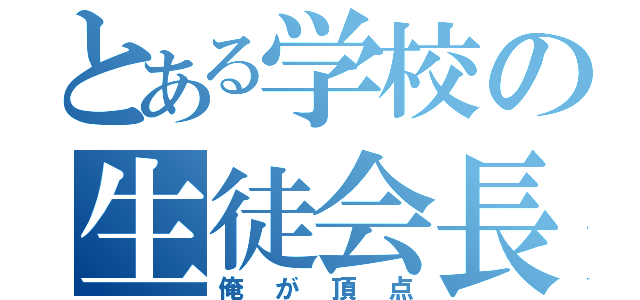 とある学校の生徒会長（俺が頂点）