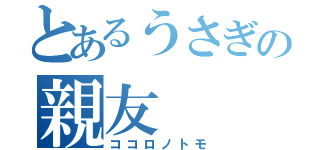 とあるうさぎの親友（ココロノトモ）