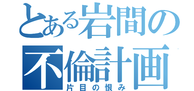 とある岩間の不倫計画（片目の恨み）