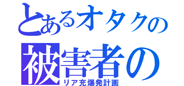 とあるオタクの被害者の会（リア充爆発計画）