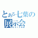 とある七葉の展示会（２０１０年秋）