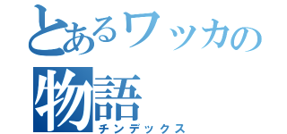 とあるワッカの物語（チンデックス）