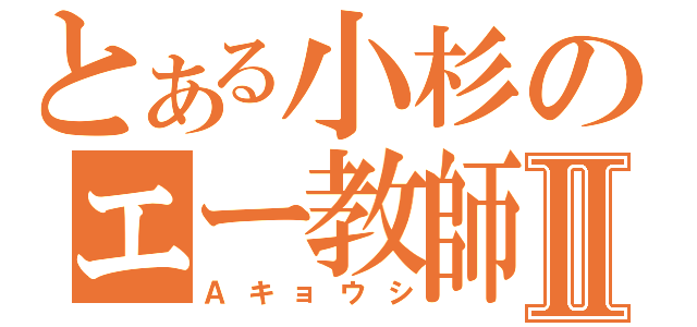 とある小杉のエー教師Ⅱ（Ａキョウシ）