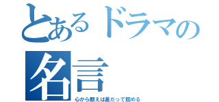 とあるドラマの名言（心から願えば星だって掴める）