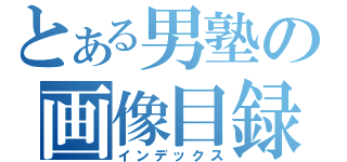 とある男塾の画像目録（インデックス）