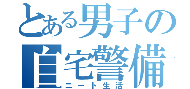 とある男子の自宅警備（ニート生活）