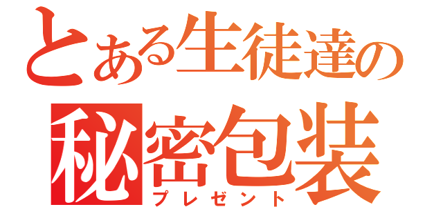 とある生徒達の秘密包装（プレゼント）