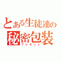 とある生徒達の秘密包装（プレゼント）