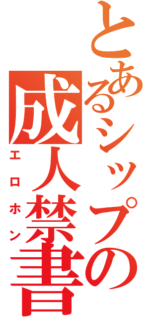 とあるシップの成人禁書（エロホン）