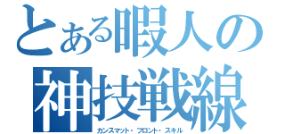 とある暇人の神技戦線（カンスマット・フロント・スキル）