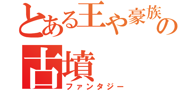 とある王や豪族の古墳（ファンタジー）