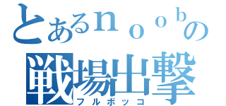 とあるｎｏｏｂの戦場出撃（フルボッコ）