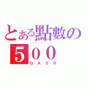 とある點數の５００（ＧＡＳＨ）