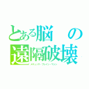 とある脳の遠隔破壊（メデュッサ・ブレイン・マシン）