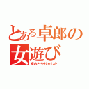 とある卓郎の女遊び（宮内とやりました）