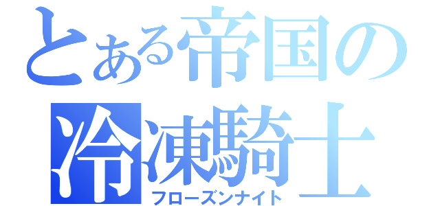 とある帝国の冷凍騎士（フローズンナイト）