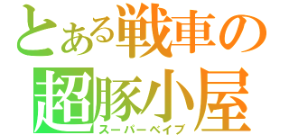 とある戦車の超豚小屋（スーパーベイブ）