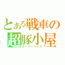 とある戦車の超豚小屋（スーパーベイブ）