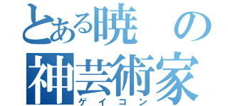 とある暁の神芸術家（ゲイコン）