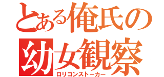 とある俺氏の幼女観察日記（ロリコンストーカー）