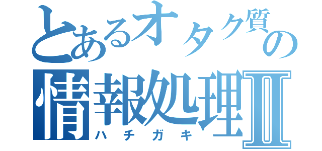 とあるオタク質の情報処理Ⅱ（ハチガキ）