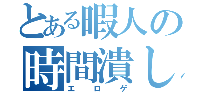 とある暇人の時間潰し（エロゲ）