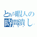 とある暇人の時間潰し（エロゲ）