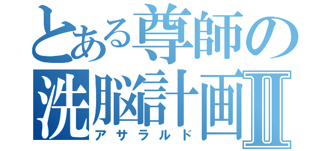 とある尊師の洗脳計画Ⅱ（アサラルド）