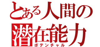 とある人間の潜在能力（ポテンチャル）