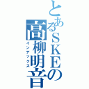 とあるＳＫＥの高柳明音（インデックス）