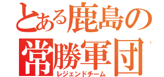 とある鹿島の常勝軍団（レジェンドチーム）