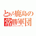 とある鹿島の常勝軍団（レジェンドチーム）