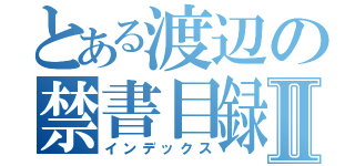 とある渡辺の禁書目録Ⅱ（インデックス）