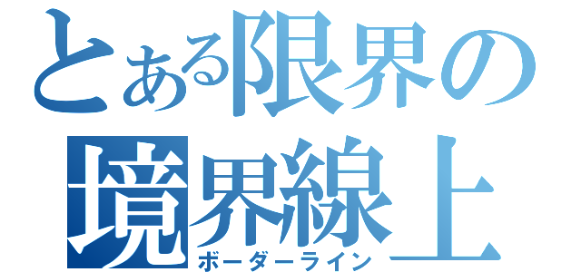 とある限界の境界線上（ボーダーライン）