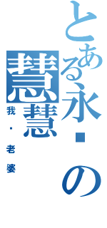 とある永胜の慧慧（我爱老婆）