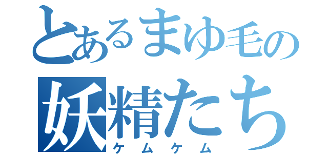 とあるまゆ毛の妖精たち（ケムケム）