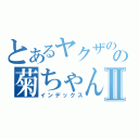 とあるヤクザのの菊ちゃんⅡ（インデックス）