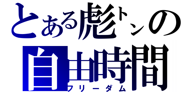 とある彪㌧の自由時間（フリーダム）