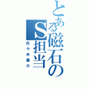 とある磁石のＳ担当（佐々木優介）